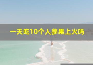 一天吃10个人参果上火吗