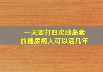 一天要打四次胰岛素的糖尿病人可以活几年