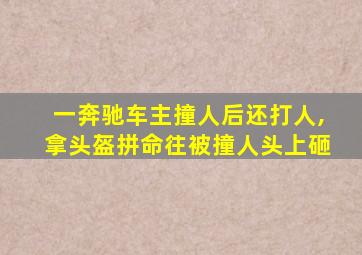 一奔驰车主撞人后还打人,拿头盔拼命往被撞人头上砸