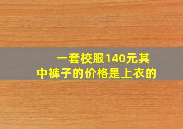 一套校服140元其中裤子的价格是上衣的