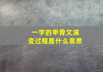 一字的甲骨文演变过程是什么意思