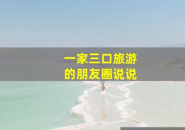 一家三口旅游的朋友圈说说