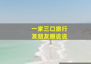 一家三口旅行发朋友圈说说