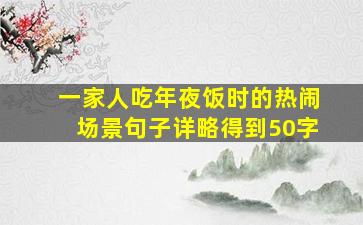 一家人吃年夜饭时的热闹场景句子详略得到50字