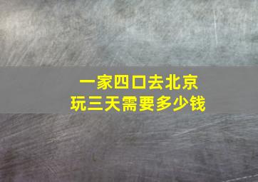 一家四口去北京玩三天需要多少钱