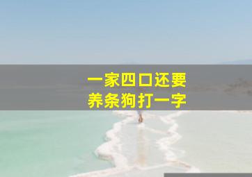 一家四口还要养条狗打一字