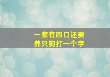 一家有四口还要养只狗打一个字