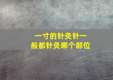 一寸的针灸针一般都针灸哪个部位