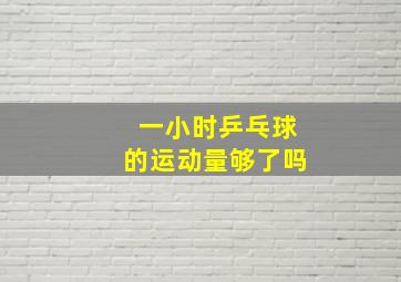 一小时乒乓球的运动量够了吗