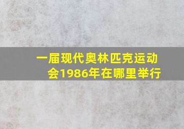 一届现代奥林匹克运动会1986年在哪里举行