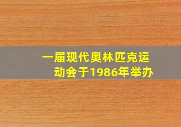 一届现代奥林匹克运动会于1986年举办