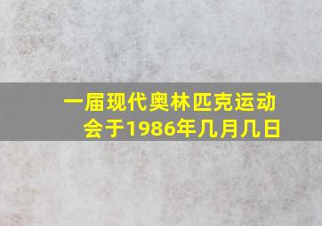 一届现代奥林匹克运动会于1986年几月几日