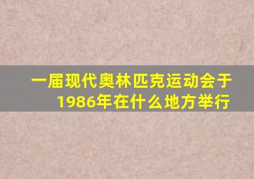 一届现代奥林匹克运动会于1986年在什么地方举行