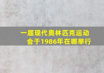 一届现代奥林匹克运动会于1986年在哪举行