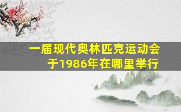 一届现代奥林匹克运动会于1986年在哪里举行