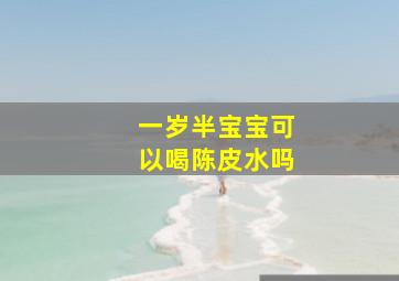 一岁半宝宝可以喝陈皮水吗