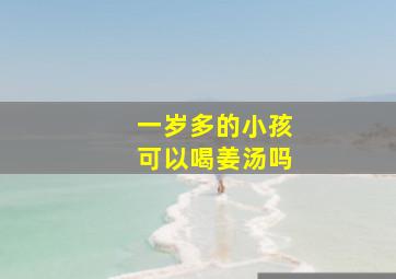 一岁多的小孩可以喝姜汤吗