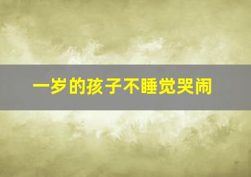 一岁的孩子不睡觉哭闹