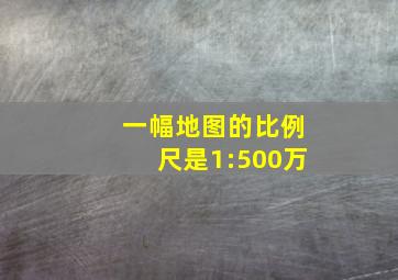 一幅地图的比例尺是1:500万