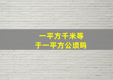 一平方千米等于一平方公顷吗