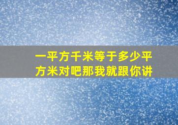 一平方千米等于多少平方米对吧那我就跟你讲