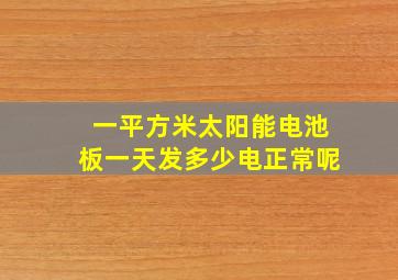 一平方米太阳能电池板一天发多少电正常呢