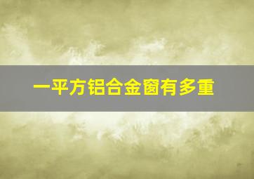 一平方铝合金窗有多重