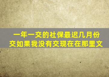 一年一交的社保最迟几月份交如果我没有交现在在那里文