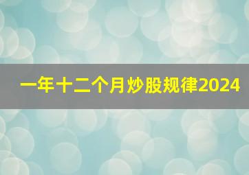 一年十二个月炒股规律2024