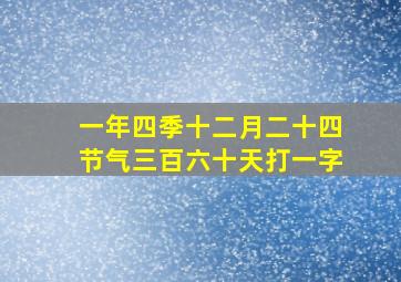 一年四季十二月二十四节气三百六十天打一字