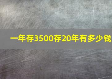 一年存3500存20年有多少钱