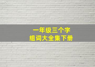 一年级三个字组词大全集下册