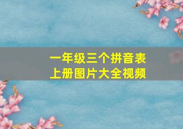 一年级三个拼音表上册图片大全视频