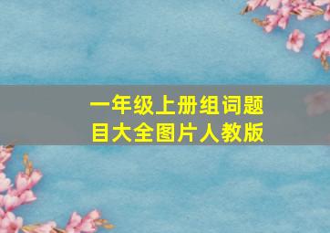 一年级上册组词题目大全图片人教版