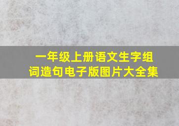 一年级上册语文生字组词造句电子版图片大全集