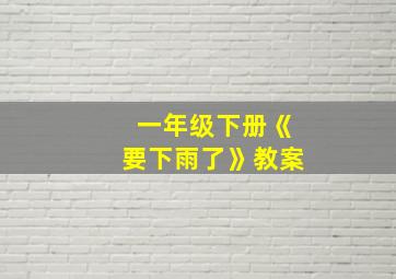 一年级下册《要下雨了》教案