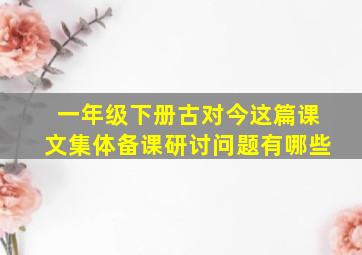 一年级下册古对今这篇课文集体备课研讨问题有哪些