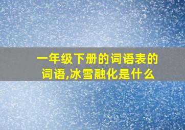 一年级下册的词语表的词语,冰雪融化是什么