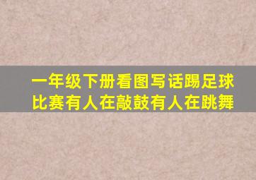 一年级下册看图写话踢足球比赛有人在敲鼓有人在跳舞