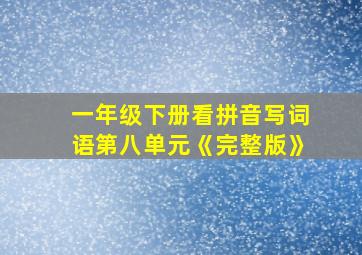 一年级下册看拼音写词语第八单元《完整版》