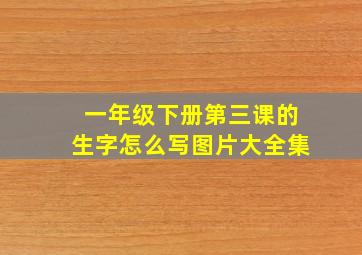 一年级下册第三课的生字怎么写图片大全集