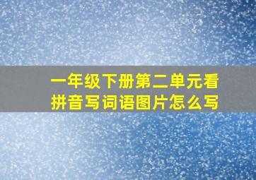 一年级下册第二单元看拼音写词语图片怎么写