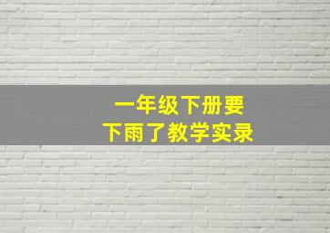 一年级下册要下雨了教学实录