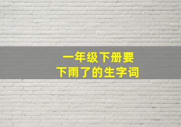 一年级下册要下雨了的生字词