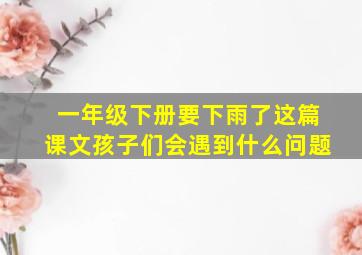 一年级下册要下雨了这篇课文孩子们会遇到什么问题