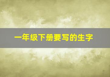 一年级下册要写的生字