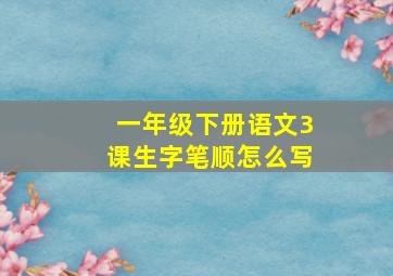 一年级下册语文3课生字笔顺怎么写