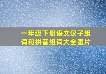 一年级下册语文汉子组词和拼音组词大全图片