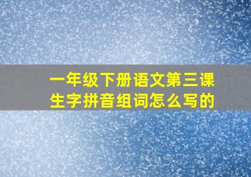 一年级下册语文第三课生字拼音组词怎么写的