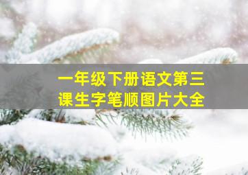 一年级下册语文第三课生字笔顺图片大全